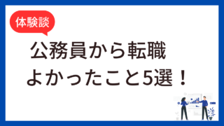 【体験談】公務員から転職してよかったこと5選！30代で民間企業に転職した結果