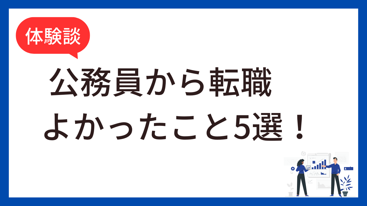 【体験談】公務員から転職してよかったこと5選！30代で民間企業に転職した結果